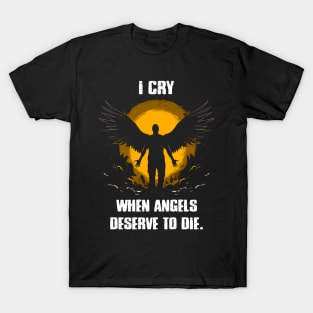 I cry when angels deserve to die T-Shirt